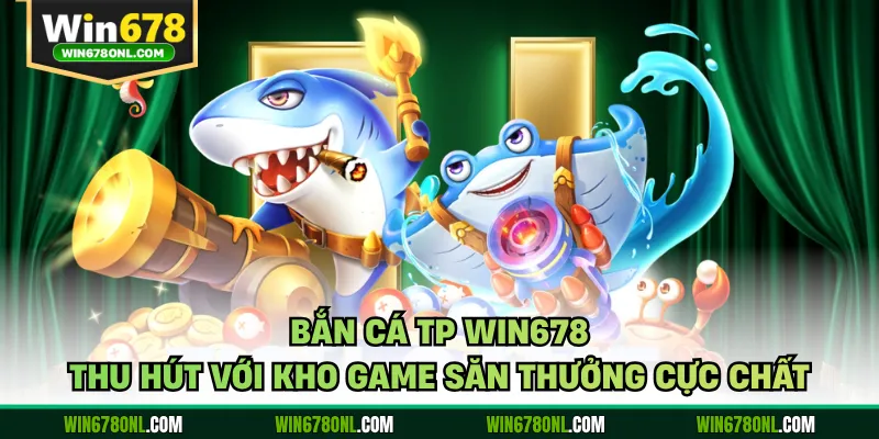 Bắn Cá TP WIN678 Thu Hút Với Kho Game Săn Thưởng Cực Chất 1 Bắn Cá TP WIN678 Thu Hút Với Kho Game Săn Thưởng Cực Chất