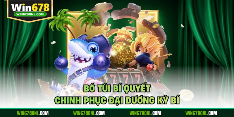 Bắn Cá WIN678 - Đại Dương Giải Trí Đẳng Cấp, Cơ Hội Làm Giàu 4 Bó túi bí quyết chinh phục đại dương kỳ bí