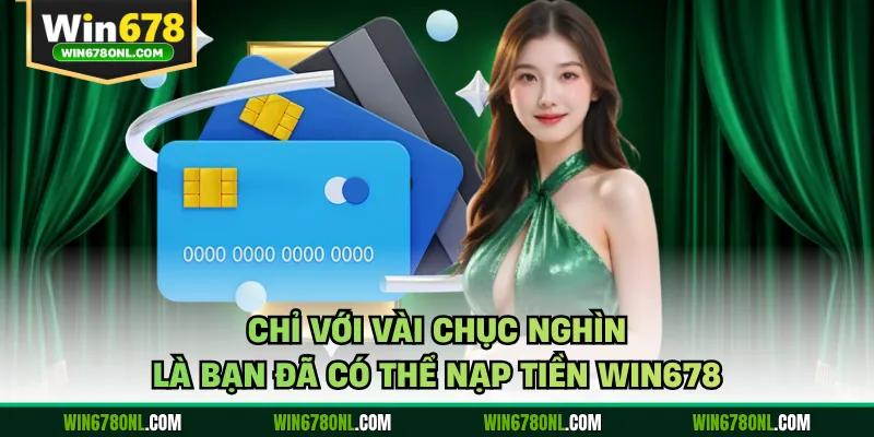 Nạp Tiền WIN678 Nhanh Gọn An Toàn Dành Cho Người Chơi 4 Chỉ với vài chục nghìn là bạn đã có thể nạp tiền WIN678