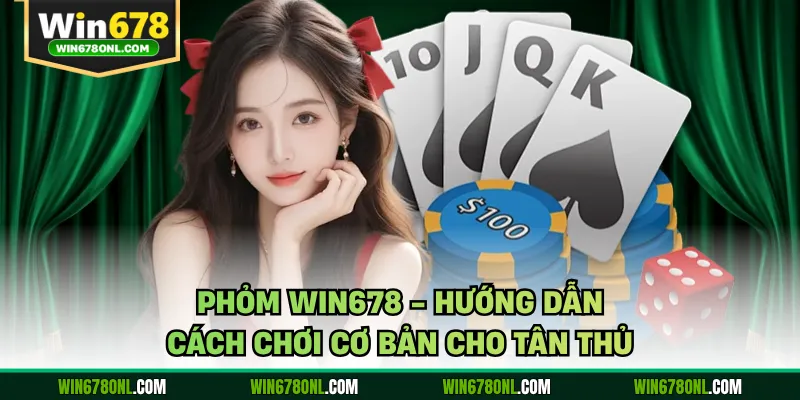 Phỏm WIN678 - Hướng Dẫn Cách Chơi Cơ Bản Cho Tân Thủ 1 Phỏm WIN678 - Hướng Dẫn Cách Chơi Cơ Bản Cho Tân Thủ