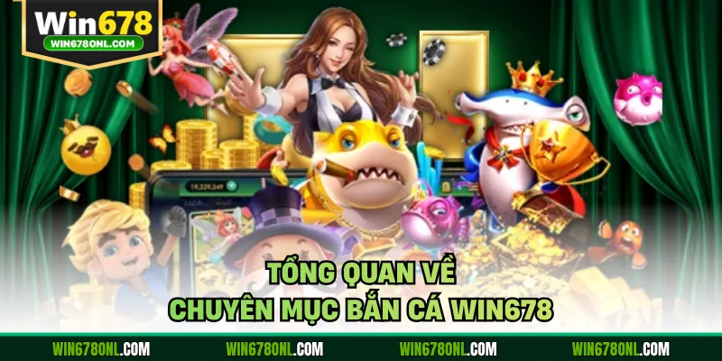 Bắn Cá WIN678 - Đại Dương Giải Trí Đẳng Cấp, Cơ Hội Làm Giàu 1 Tổng quan về chuyên mục bắn cá WIN678